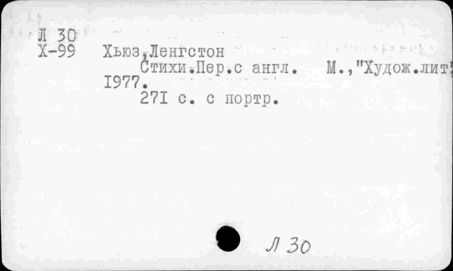 ﻿Л 30
Х-99 Хьюз.Ленгстон
Стихи.Пер.с англ.	М.,"Худож.лит
1977.
271 с. с портр.
• Л 30